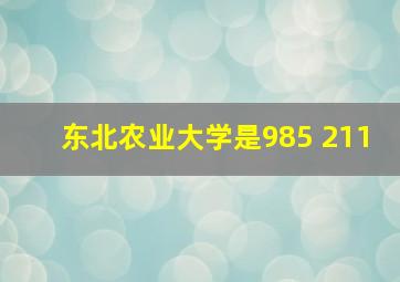 东北农业大学是985 211